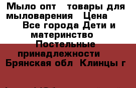 Мыло-опт - товары для мыловарения › Цена ­ 10 - Все города Дети и материнство » Постельные принадлежности   . Брянская обл.,Клинцы г.